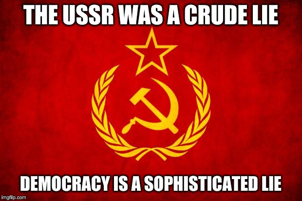 In Soviet Russia | THE USSR WAS A CRUDE LIE; DEMOCRACY IS A SOPHISTICATED LIE | image tagged in in soviet russia | made w/ Imgflip meme maker