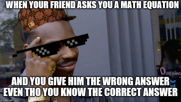 Roll Safe Think About It |  WHEN YOUR FRIEND ASKS YOU A MATH EQUATION; AND YOU GIVE HIM THE WRONG ANSWER EVEN THO YOU KNOW THE CORRECT ANSWER | image tagged in memes,roll safe think about it | made w/ Imgflip meme maker
