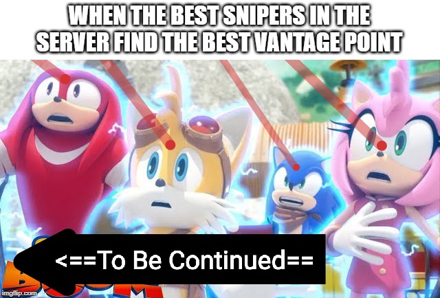 This is true... | WHEN THE BEST SNIPERS IN THE SERVER FIND THE BEST VANTAGE POINT | image tagged in sniper,sonic boom,memes,to be continued | made w/ Imgflip meme maker
