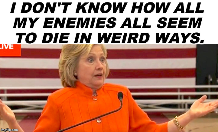 FYI.... I am not committing suicide tonight. | I DON'T KNOW HOW ALL 
MY ENEMIES ALL SEEM 
TO DIE IN WEIRD WAYS. | image tagged in killary,kill,hillary lies,cover up | made w/ Imgflip meme maker