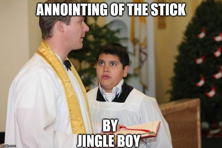 ANNOINTING OF THE STICK; BY JINGLE BOY | made w/ Imgflip meme maker
