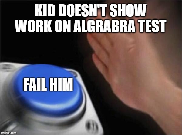 Blank Nut Button | KID DOESN'T SHOW WORK ON ALGRABRA TEST; FAIL HIM | image tagged in memes,blank nut button | made w/ Imgflip meme maker