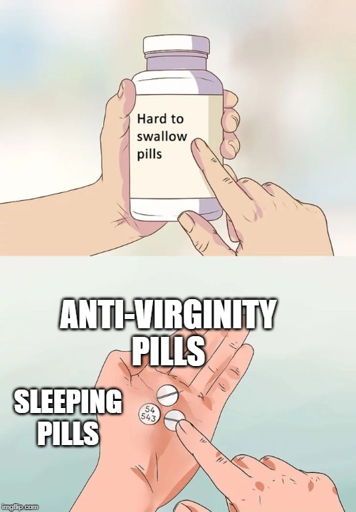 Hard To Swallow Pills | ANTI-VIRGINITY PILLS; SLEEPING PILLS | image tagged in memes,hard to swallow pills | made w/ Imgflip meme maker