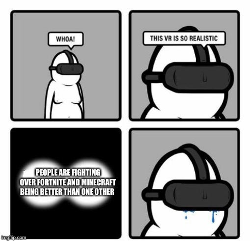 Whoa! This VR is so realistic! | PEOPLE ARE FIGHTING OVER FORTNITE AND MINECRAFT BEING BETTER THAN ONE OTHER | image tagged in whoa this vr is so realistic | made w/ Imgflip meme maker
