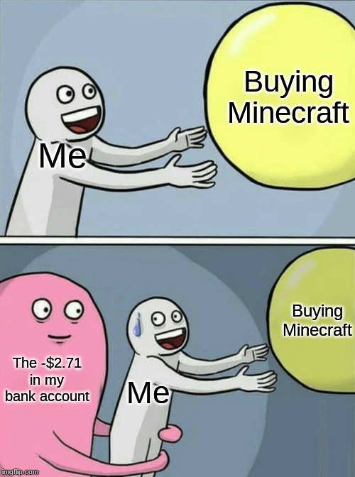 Money Problems | Buying Minecraft; Me; Buying Minecraft; The -$2.71 in my bank account; Me | image tagged in memes,running away balloon,minecraft,cash,bank,bank account | made w/ Imgflip meme maker