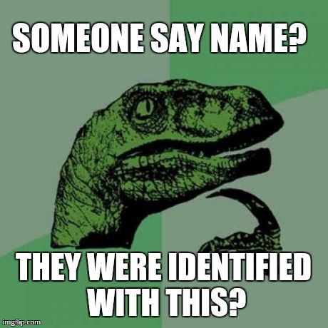 Philosoraptor Meme | SOMEONE SAY NAME? THEY WERE IDENTIFIED WITH THIS? | image tagged in memes,philosoraptor | made w/ Imgflip meme maker