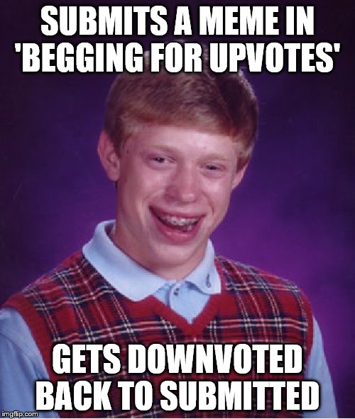 Bad Luck Brian | SUBMITS A MEME IN 'BEGGING FOR UPVOTES'; GETS DOWNVOTED BACK TO SUBMITTED | image tagged in memes,bad luck brian,begging for upvotes,downvotes | made w/ Imgflip meme maker