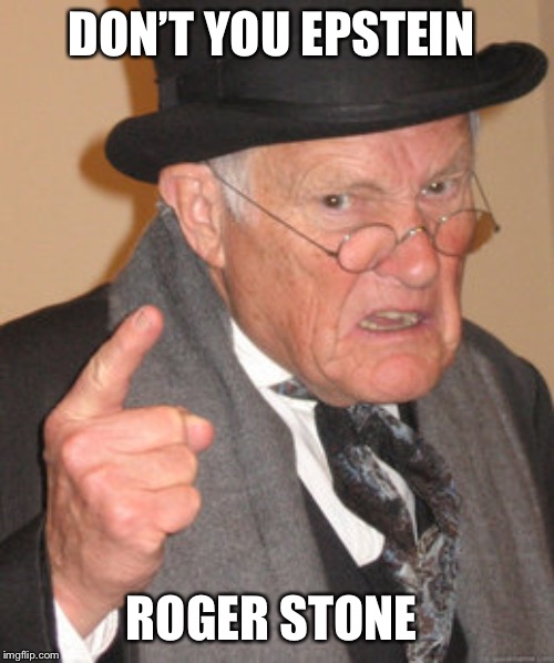 Back In My Day | DON’T YOU EPSTEIN; ROGER STONE | image tagged in memes,back in my day | made w/ Imgflip meme maker