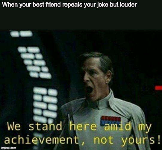 Director krennic | When your best friend repeats your joke but louder | image tagged in director krennic | made w/ Imgflip meme maker