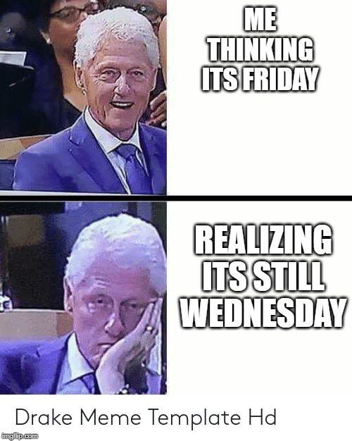 bruh | ME THINKING
ITS FRIDAY; REALIZING ITS STILL WEDNESDAY | image tagged in political meme | made w/ Imgflip meme maker