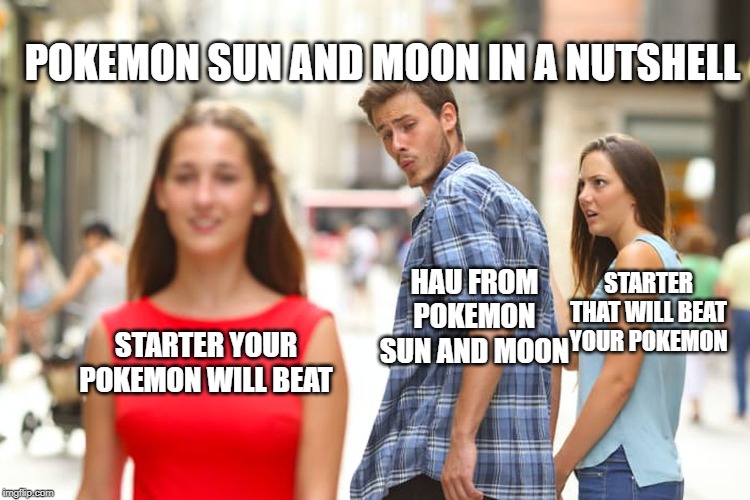 Distracted Boyfriend Meme | POKEMON SUN AND MOON IN A NUTSHELL; HAU FROM POKEMON SUN AND MOON; STARTER THAT WILL BEAT YOUR POKEMON; STARTER YOUR POKEMON WILL BEAT | image tagged in memes,distracted boyfriend | made w/ Imgflip meme maker