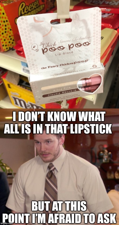 I too am afraid to ask | I DON’T KNOW WHAT ALL IS IN THAT LIPSTICK; BUT AT THIS POINT I’M AFRAID TO ASK | image tagged in memes,afraid to ask andy | made w/ Imgflip meme maker