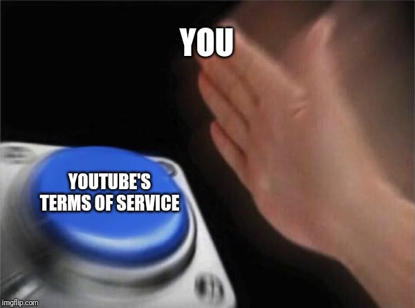 Blank Nut Button | YOU; YOUTUBE'S TERMS OF SERVICE | image tagged in memes,blank nut button | made w/ Imgflip meme maker