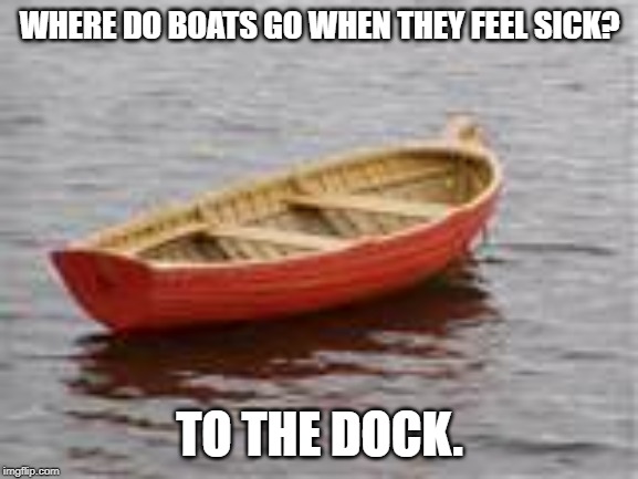 boat | WHERE DO BOATS GO WHEN THEY FEEL SICK? TO THE DOCK. | image tagged in boat | made w/ Imgflip meme maker