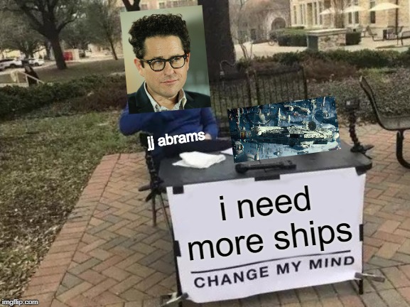 Change My Mind | jj abrams; i need more ships | image tagged in memes,change my mind | made w/ Imgflip meme maker
