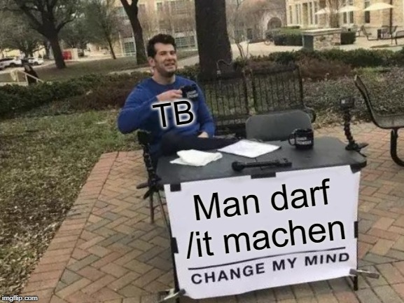 Change My Mind Meme | Man darf /it machen TB | image tagged in memes,change my mind | made w/ Imgflip meme maker