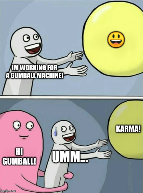 Running Away Balloon Meme | 😃; IM WORKING FOR A GUMBALL MACHINE! KARMA! HI GUMBALL! UMM... | image tagged in memes,running away balloon | made w/ Imgflip meme maker