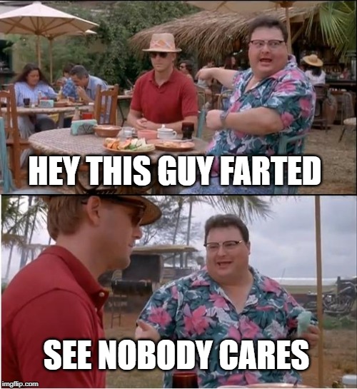 See Nobody Cares | HEY THIS GUY FARTED; SEE NOBODY CARES | image tagged in memes,see nobody cares | made w/ Imgflip meme maker