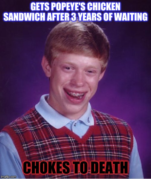 Bad Luck Brian Meme | GETS POPEYE'S CHICKEN SANDWICH AFTER 3 YEARS OF WAITING; CHOKES TO DEATH | image tagged in memes,bad luck brian | made w/ Imgflip meme maker