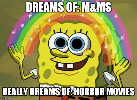 Imagination Spongebob Meme | DREAMS OF: M&MS; REALLY DREAMS OF: HORROR MOVIES | image tagged in memes,imagination spongebob | made w/ Imgflip meme maker