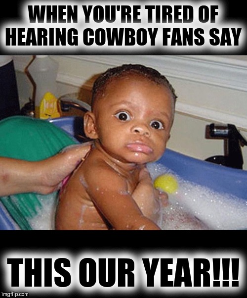 HOW BOUT THEM COWBOYS | WHEN YOU'RE TIRED OF HEARING COWBOY FANS SAY; THIS OUR YEAR!!! | image tagged in nfl memes,dak prescott,jerry jones,dallas cowboys | made w/ Imgflip meme maker