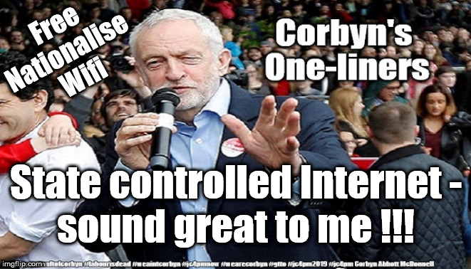 Corbyn/Labour - Free Wifi | Free
Nationalise 
Wifi; State controlled Internet -
sound great to me !!! | image tagged in brexit boris corbyn farage swinson trump,brexit election 2019,jc4pmnow gtto jc4pm2019,cultofcorbyn,labourisdead,lansman marxist  | made w/ Imgflip meme maker