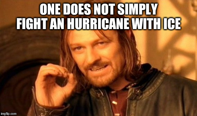 One Does Not Simply Meme | ONE DOES NOT SIMPLY FIGHT AN HURRICANE WITH ICE | image tagged in memes,one does not simply | made w/ Imgflip meme maker