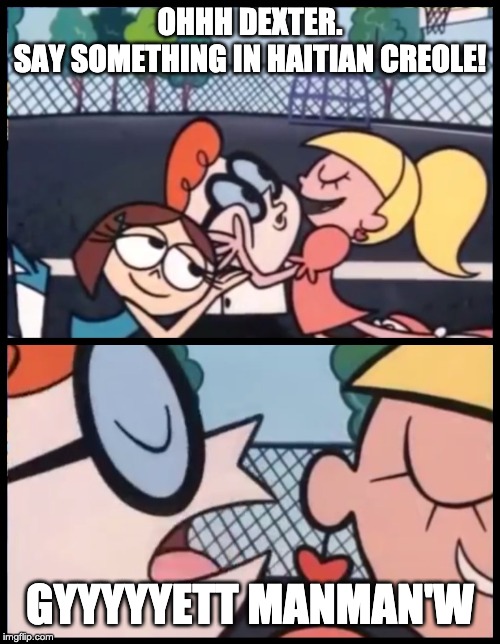 Haitian Dexter | OHHH DEXTER.
SAY SOMETHING IN HAITIAN CREOLE! GYYYYYETT MANMAN'W | image tagged in memes,say it again dexter,dexter,haitian,funny,haiti | made w/ Imgflip meme maker