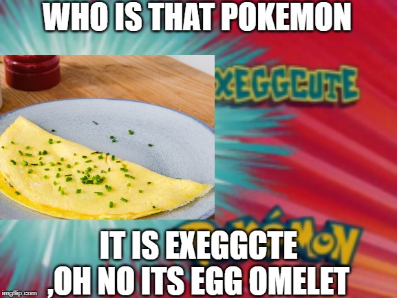 whos that pokemon | WHO IS THAT POKEMON; IT IS EXEGGCTE ,OH NO ITS EGG OMELET | image tagged in pokemon | made w/ Imgflip meme maker