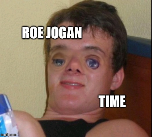 10.5 guy | ROE JOGAN; TIME | image tagged in 105 guy | made w/ Imgflip meme maker