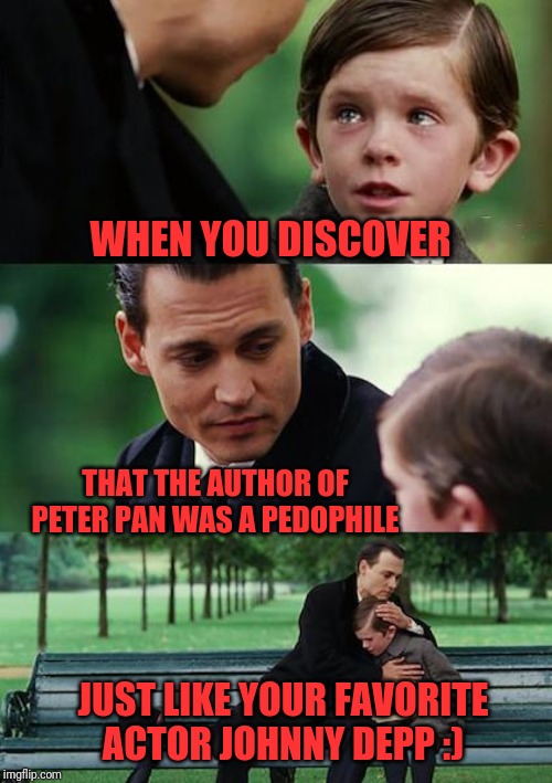 Finding Neverland Meme | WHEN YOU DISCOVER; THAT THE AUTHOR OF PETER PAN WAS A PEDOPHILE; JUST LIKE YOUR FAVORITE ACTOR JOHNNY DEPP :) | image tagged in memes,finding neverland | made w/ Imgflip meme maker