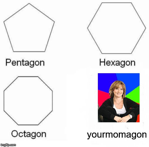 Pentagon Hexagon Octagon Meme | yourmomagon | image tagged in memes,pentagon hexagon octagon | made w/ Imgflip meme maker