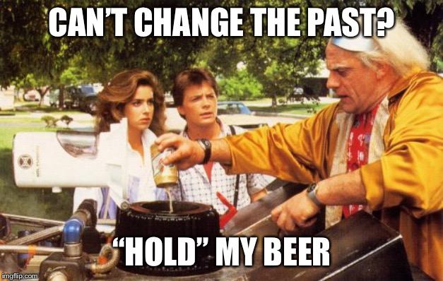 Where we’re going... | CAN’T CHANGE THE PAST? “HOLD” MY BEER | image tagged in back to the future | made w/ Imgflip meme maker
