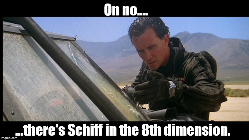 Not there too!!! | On no.... ...there's Schiff in the 8th dimension. | image tagged in adam schiff | made w/ Imgflip meme maker