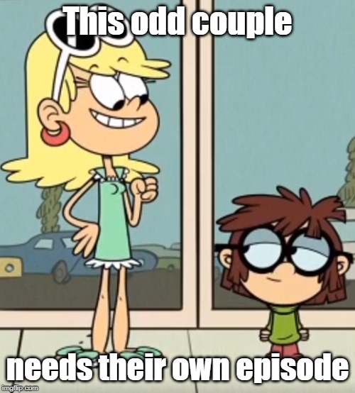 An odd couple episode in need of making. | This odd couple; needs their own episode | image tagged in the loud house | made w/ Imgflip meme maker