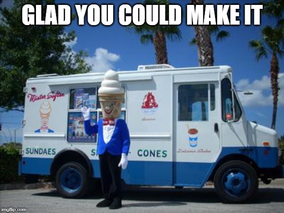 ice cream man | GLAD YOU COULD MAKE IT | image tagged in ice cream man | made w/ Imgflip meme maker