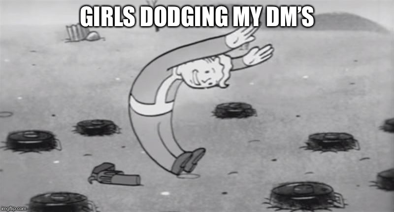 fallout  dodging | GIRLS DODGING MY DM’S | image tagged in fallout dodging | made w/ Imgflip meme maker