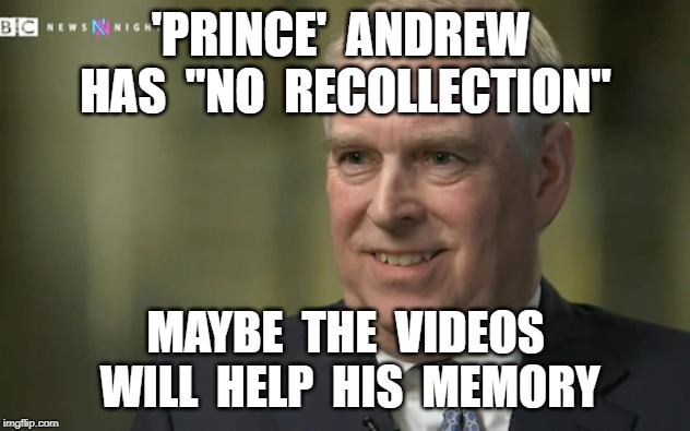 'PRINCE'  ANDREW  HAS  "NO  RECOLLECTION"; MAYBE  THE  VIDEOS  WILL  HELP  HIS  MEMORY | image tagged in prince andrew,jeffrey epstein,virginia roberts | made w/ Imgflip meme maker