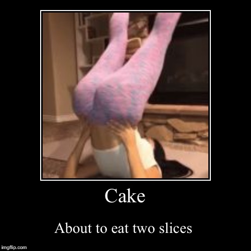 Cake | About to eat two slices | image tagged in funny,demotivationals | made w/ Imgflip demotivational maker