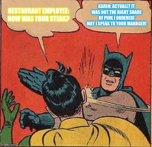 Batman Slapping Robin Meme | RESTAURANT EMPLOYEE: HOW WAS YOUR STEAK? KAREN: ACTUALLY IT WAS NOT THE RIGHT SHADE OF PINK I ORDERED! MAY I SPEAK TO YOUR MANAGER! | image tagged in memes,batman slapping robin | made w/ Imgflip meme maker
