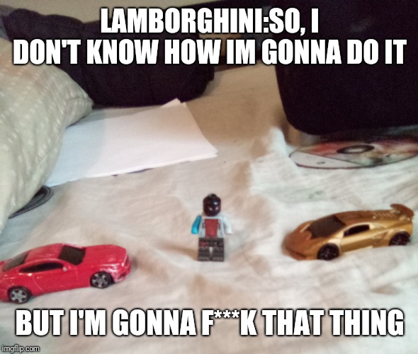Lamborghini | LAMBORGHINI:SO, I DON'T KNOW HOW IM GONNA DO IT; BUT I'M GONNA F***K THAT THING | image tagged in cars,camera | made w/ Imgflip meme maker
