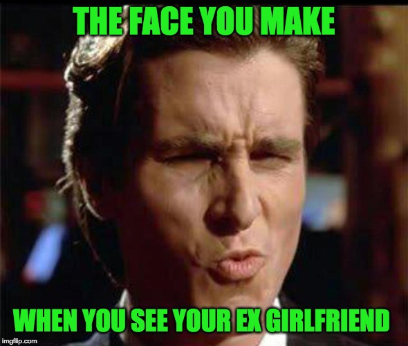 Christian Bale Ooh | THE FACE YOU MAKE; WHEN YOU SEE YOUR EX GIRLFRIEND | image tagged in christian bale ooh | made w/ Imgflip meme maker