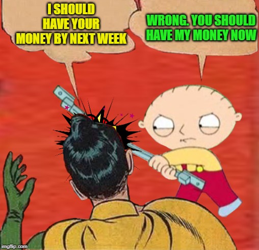 Robin in debt | WRONG. YOU SHOULD HAVE MY MONEY NOW; I SHOULD HAVE YOUR MONEY BY NEXT WEEK | image tagged in funny memes,batman slapping robin,stewie where's my money,stewie griffin,robin | made w/ Imgflip meme maker