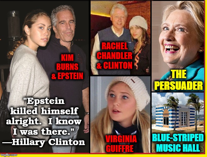 It actually wasn't like Gilligan's Island... | RACHEL CHANDLER & CLINTON; KIM BURNS & EPSTEIN; THE PERSUADER; "Epstein killed himself alright.  I know I was there." —Hillary Clinton; BLUE-STRIPED MUSIC HALL; VIRGINIA GUIFFRE | image tagged in vince vance,jeffrey epstein,hillary clinton,bill clinton,orgy,fantasy island | made w/ Imgflip meme maker