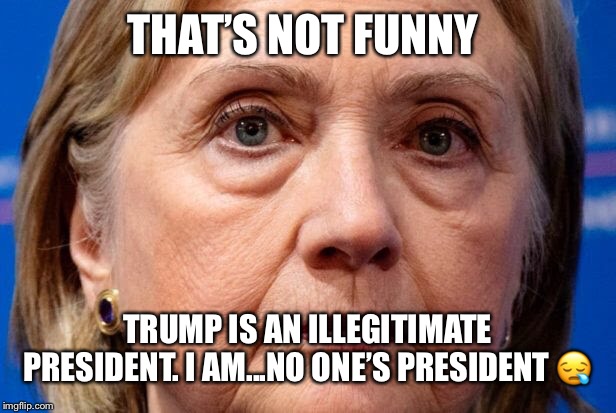 THAT’S NOT FUNNY TRUMP IS AN ILLEGITIMATE PRESIDENT. I AM...NO ONE’S PRESIDENT ? | made w/ Imgflip meme maker