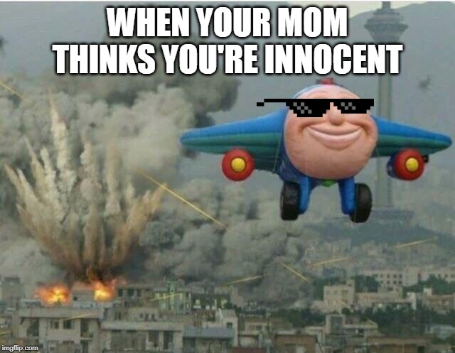 Jay jay the plane | WHEN YOUR MOM THINKS YOU'RE INNOCENT | image tagged in jay jay the plane | made w/ Imgflip meme maker