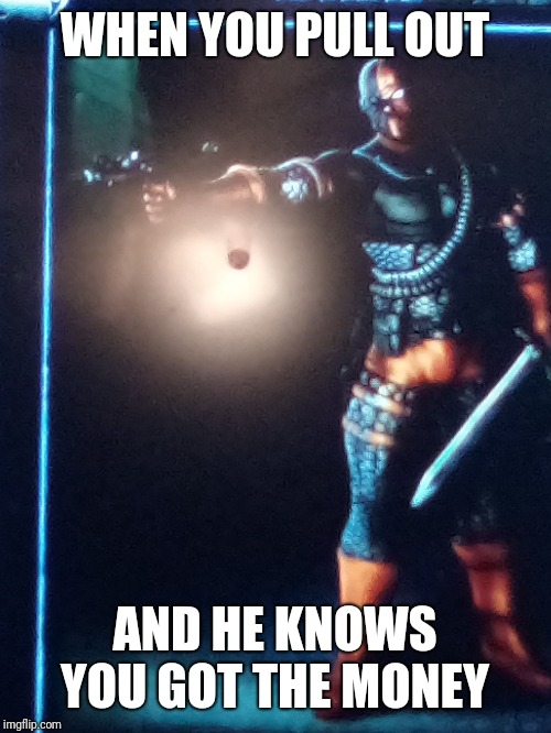 Mortal Kombat vs d c universe | WHEN YOU PULL OUT; AND HE KNOWS YOU GOT THE MONEY | image tagged in gaming,mortal kombat | made w/ Imgflip meme maker