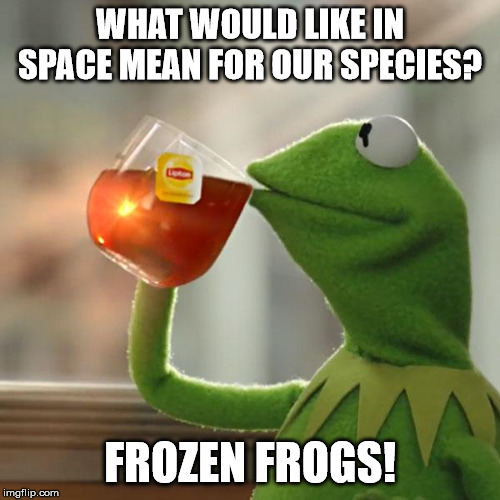 But That's None Of My Business Meme | WHAT WOULD LIKE IN SPACE MEAN FOR OUR SPECIES? FROZEN FROGS! | image tagged in but thats none of my business | made w/ Imgflip meme maker