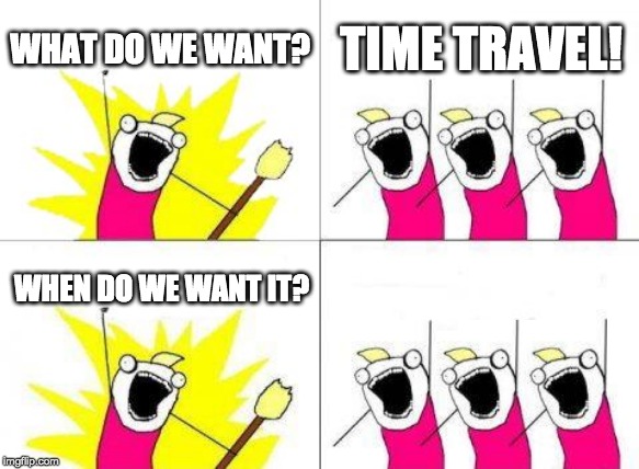 What Do We Want Meme | WHAT DO WE WANT? TIME TRAVEL! WHEN DO WE WANT IT? | image tagged in memes,what do we want | made w/ Imgflip meme maker