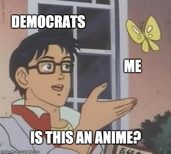 Is This A Pigeon | DEMOCRATS; ME; IS THIS AN ANIME? | image tagged in memes,is this a pigeon | made w/ Imgflip meme maker